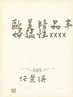 欧美精品丰满熟妇猛性xxxx