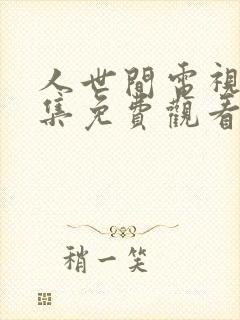 人世间电视剧全集免费观看57集