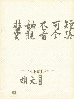 非她不可短剧免费观看全集高清版