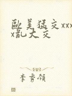 欧美猛交xxxx乱大交