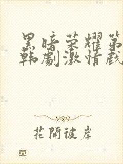 黑暗荣耀第二季韩剧激情戏封面