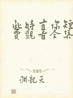 此时有你短剧免费观看全集高清