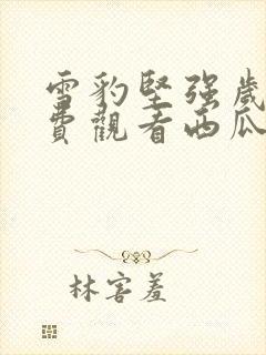 雪豹坚强岁月免费观看西瓜