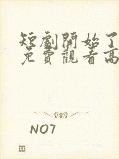 短剧开始了全集免费观看高清