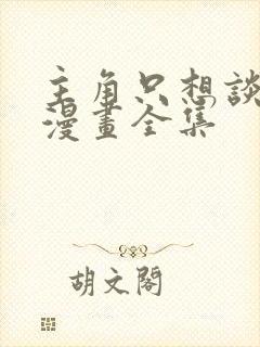 主角只想谈恋爱漫画全集