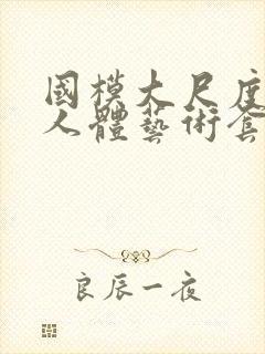 国模大尺度私拍人体艺术套图