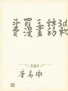 斗罗玉转3d免费漫画的软件