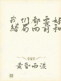 我们都要好好的结局向前和谁一起