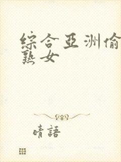 综合亚洲偷自拍熟女