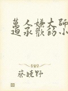 万人嫌大师兄被迫承欢的小说