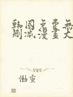 韩国免费无遮无删减漫画大全