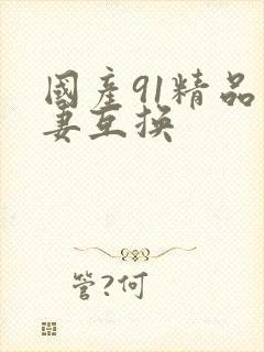 国产91精品人妻互换