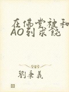 在佛堂被和尚CAO到求饶