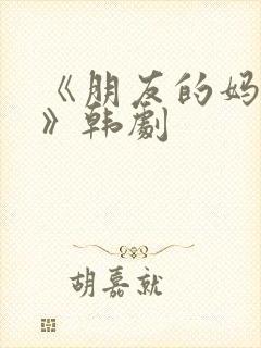 《朋友的妈妈5》韩剧