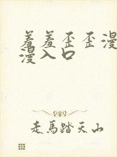 羞羞歪歪漫画韩漫入口