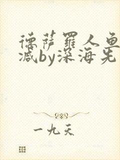 德萨罗人鱼未删减by深海先生