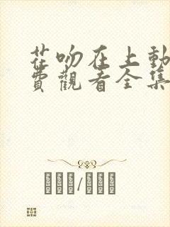 花吻在上动漫免费观看全集完整版