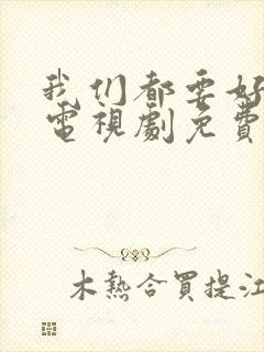 我们都要好好的电视剧免费观看