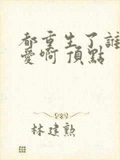 都重生了谁谈恋爱啊 顶点