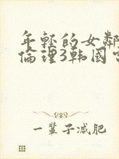 年轻的女邻居4伦理3韩国电影邻居的老婆