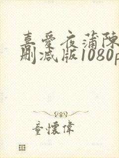 喜爱夜蒲陈静无删减版1080p