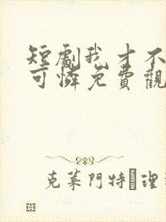 短剧我才不是小可怜免费观看