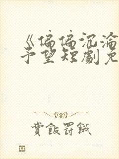 《偏偏沉沦》谢予望短剧免费观看全