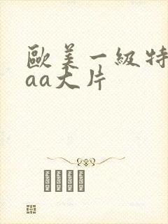 欧美一级特黄aaa大片