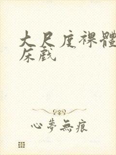 大尺度裸体做爰床戏