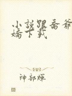 小说跟乔爷撒个娇下载