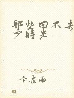 那些回不去的年少时光