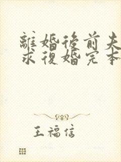 离婚后前夫哭着求复婚完本