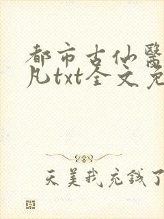 都市古仙医叶不凡txt全文免费下载