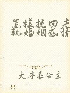 怎样挽回老公出轨婚姻感情