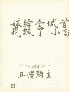 嫁给全城首富后我飘了 小说下载txt封面