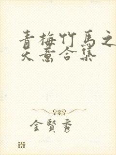 青梅竹马之爱有天意合集