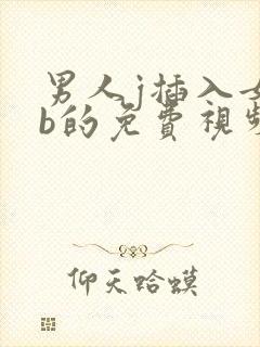 男人j插入女人b的免费视频