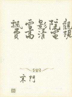 飘雪影院观看免费高清电视剧下载