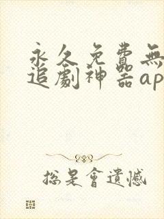 永久免费无广告追剧神器app