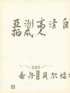 亚洲高清自拍偷拍成人