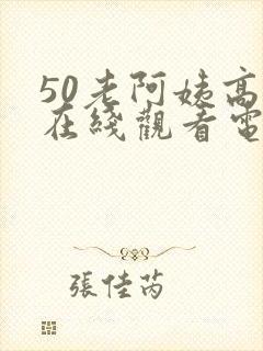 50老阿姨高清在线观看电视剧免费
