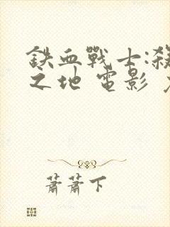 铁血战士:杀戮之地 电影 免费看