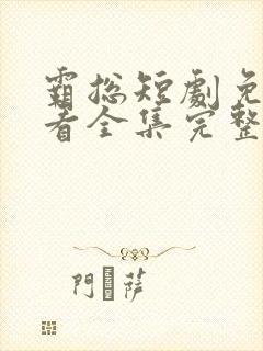 霸总短剧免费观看全集完整版