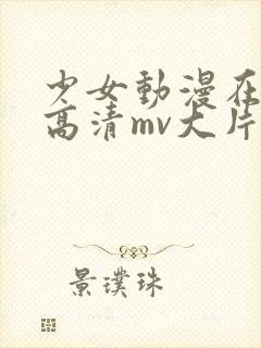 少女动漫在线看高清mv大片