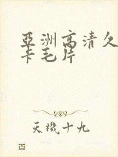 亚洲高清久久不卡毛片