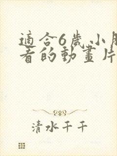 适合6岁小朋友看的动画片