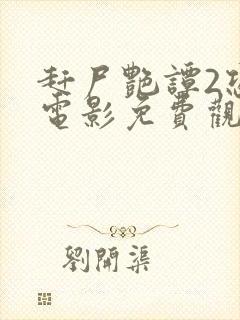 赶尸艳谭2恐怖电影免费观看高清版