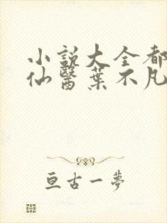 小说大全都市古仙医叶不凡