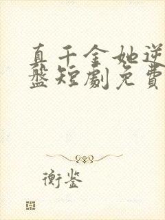 真千金她逆风翻盘短剧免费观看全集