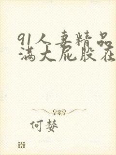 91人妻精品丰满大屁股在线中出